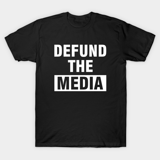 Defund The Media - Defund The Media - T-Shirt | TeePublic